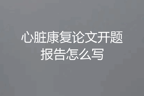 心脏康复论文开题报告怎么写