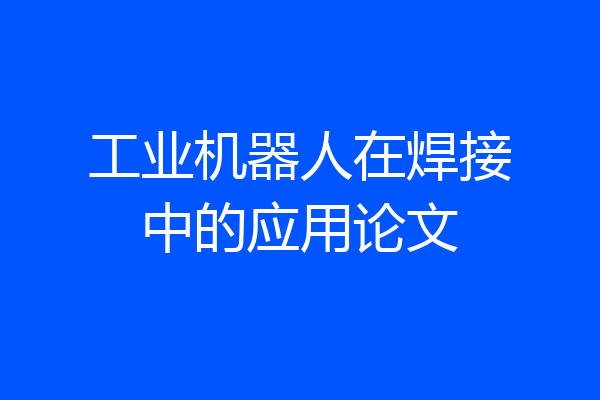 工业机器人在焊接中的应用论文