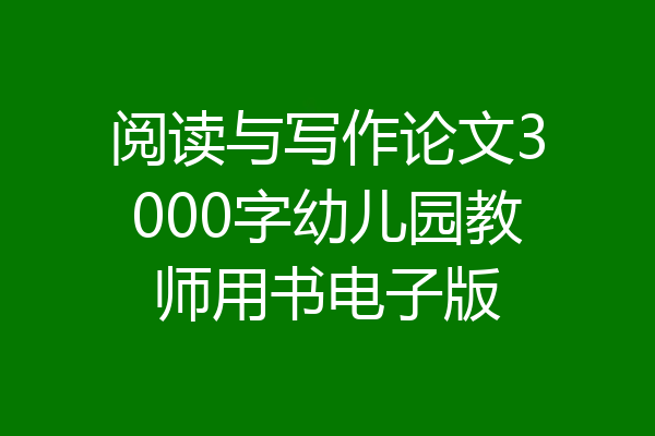 阅读与写作论文3000字幼儿园教师用书电子版