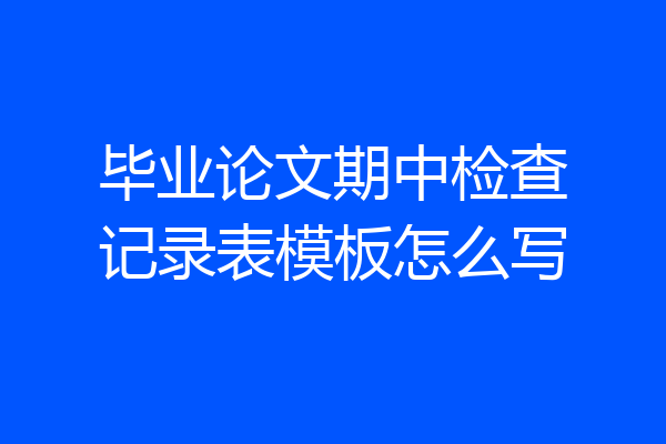 毕业论文期中检查记录表模板怎么写
