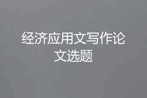 经济应用文写作论文选题
