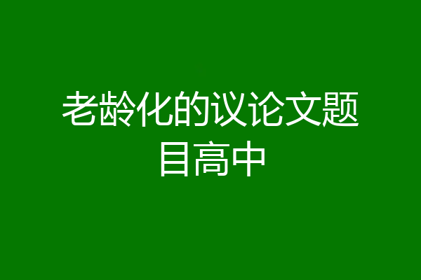 老龄化的议论文题目高中