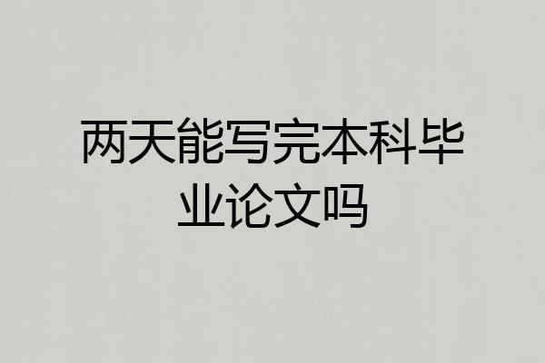 两天能写完本科毕业论文吗