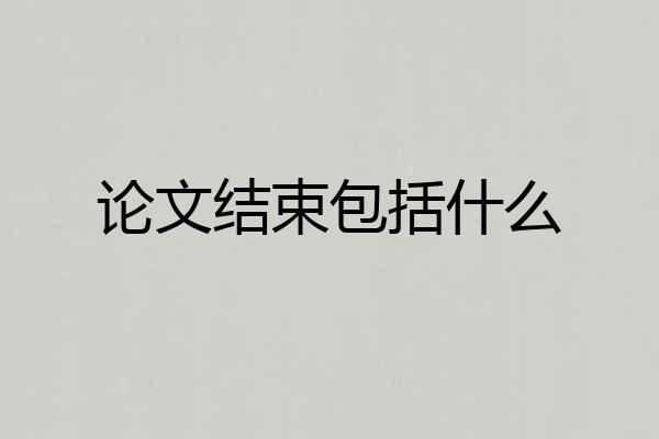 论文结束包括什么