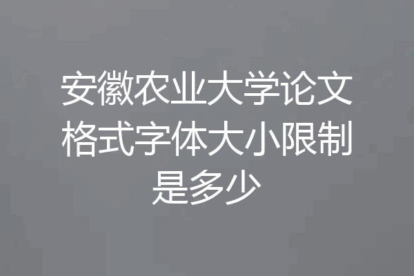 安徽农业大学论文格式字体大小限制是多少