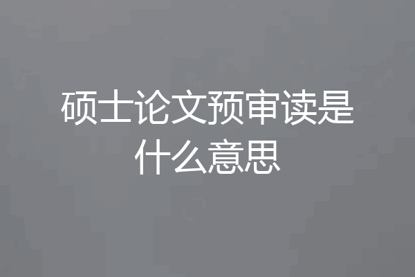 硕士论文预审读是什么意思