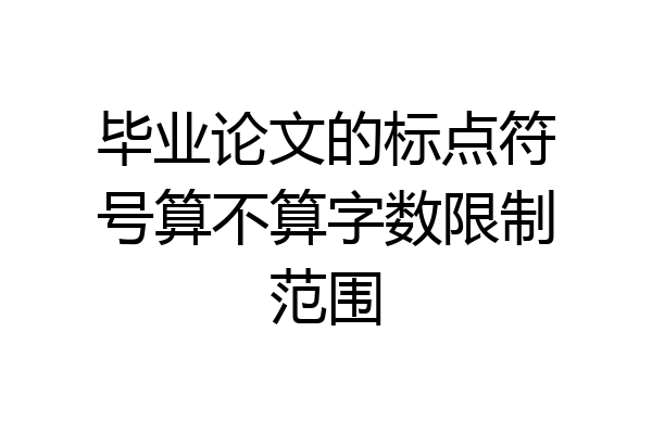 毕业论文的标点符号算不算字数限制范围