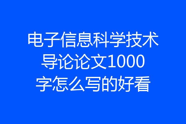 电子信息科学技术导论论文1000字怎么写的好看
