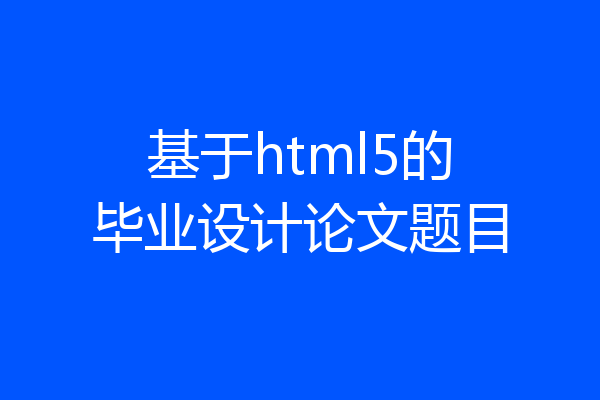 基于html5的毕业设计论文题目