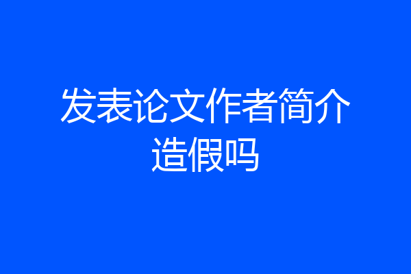 发表论文作者简介造假吗