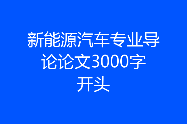 新能源汽车专业导论论文3000字开头