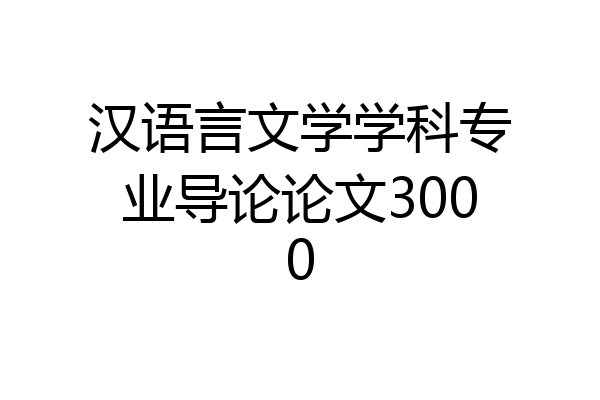 汉语言文学学科专业导论论文3000