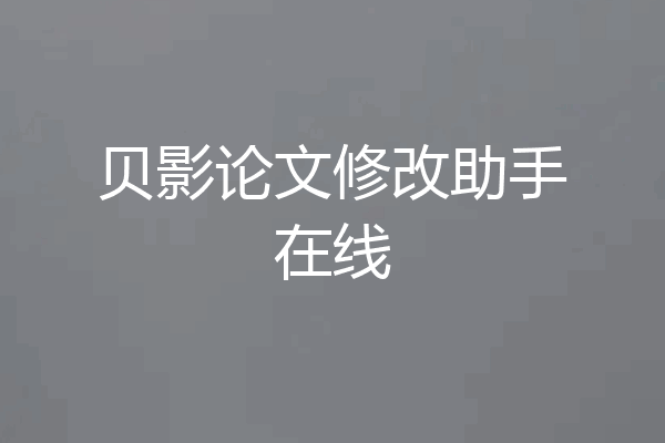 贝影论文修改助手在线