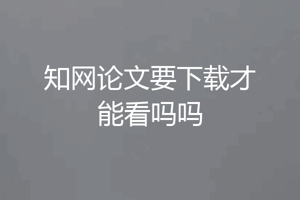 知网论文要下载才能看吗吗
