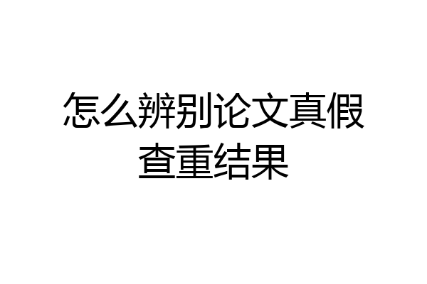 怎么辨别论文真假查重结果