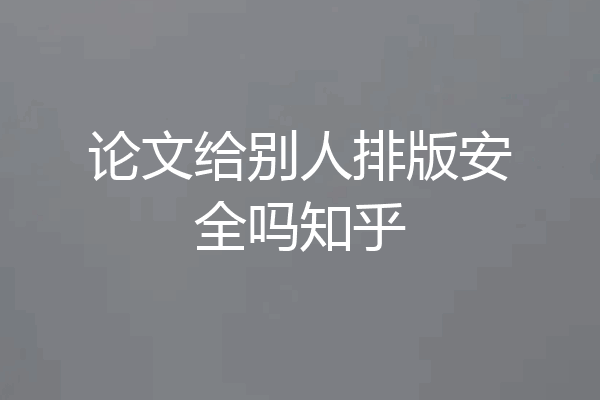 论文给别人排版安全吗知乎