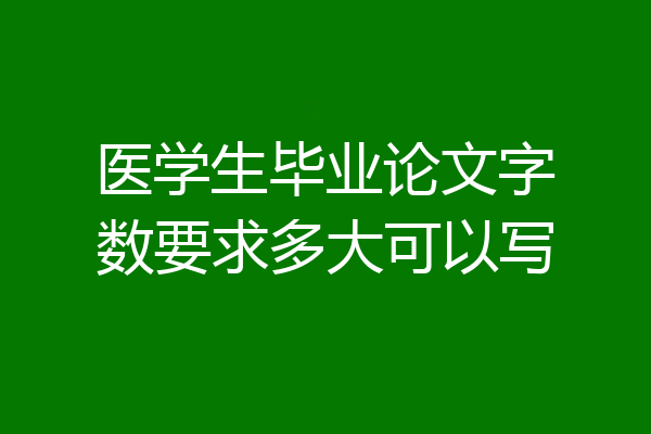 医学生毕业论文字数要求多大可以写