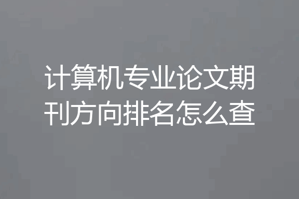 计算机专业论文期刊方向排名怎么查