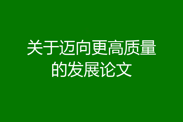 关于迈向更高质量的发展论文
