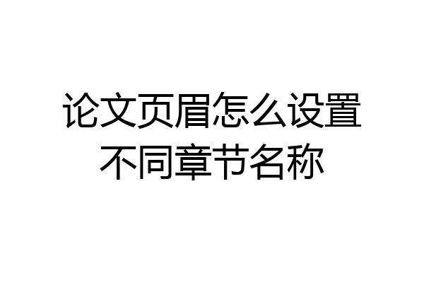 论文页眉怎么设置不同章节名称