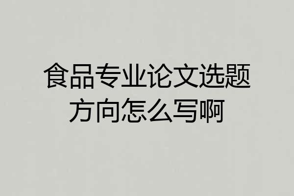 食品专业论文选题方向怎么写啊