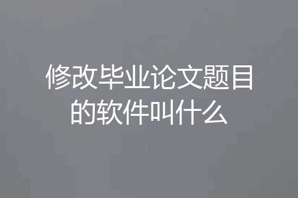 修改毕业论文题目的软件叫什么