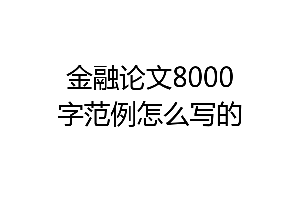 金融论文8000字范例怎么写的