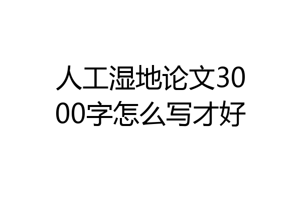 人工湿地论文3000字怎么写才好