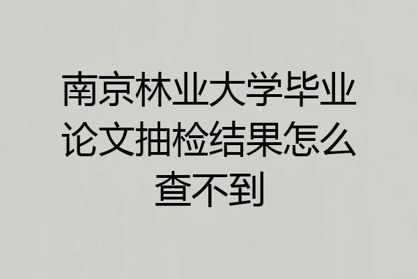 南京林业大学毕业论文抽检结果怎么查不到