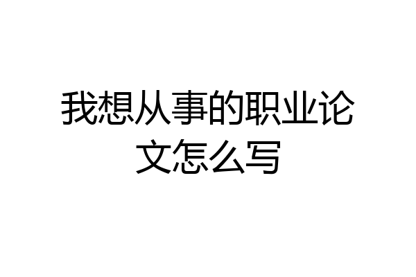 我想从事的职业论文怎么写
