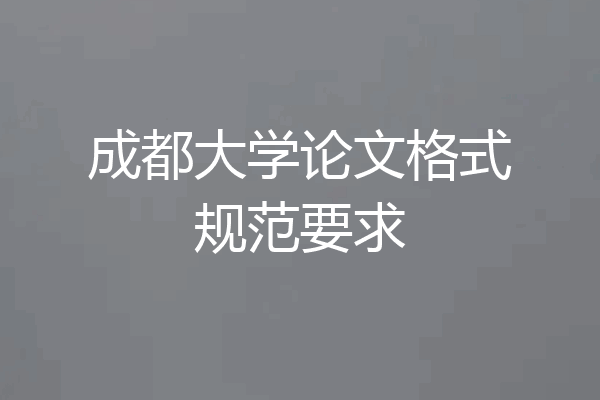 成都大学论文格式规范要求