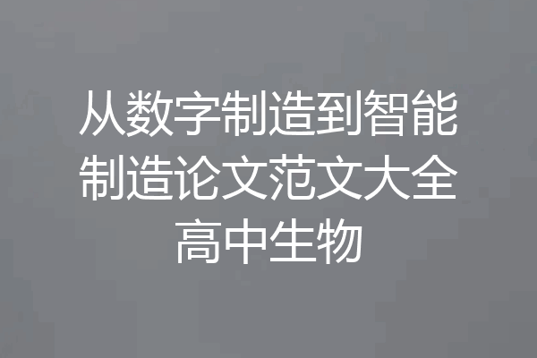 从数字制造到智能制造论文范文大全高中生物