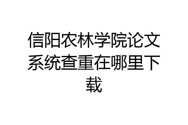信阳农林学院论文系统查重在哪里下载