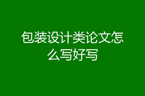 包装设计类论文怎么写好写