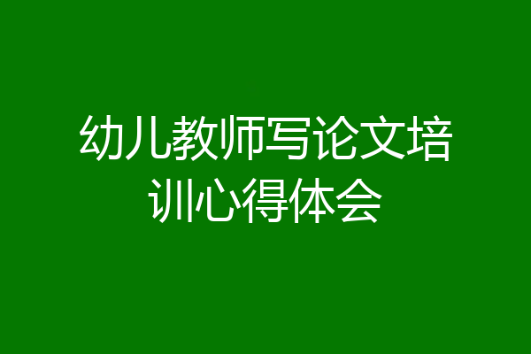 幼儿教师写论文培训心得体会