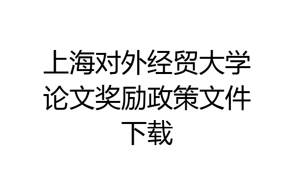 上海对外经贸大学论文奖励政策文件下载