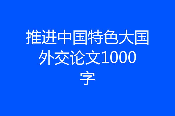 推进中国特色大国外交论文1000字
