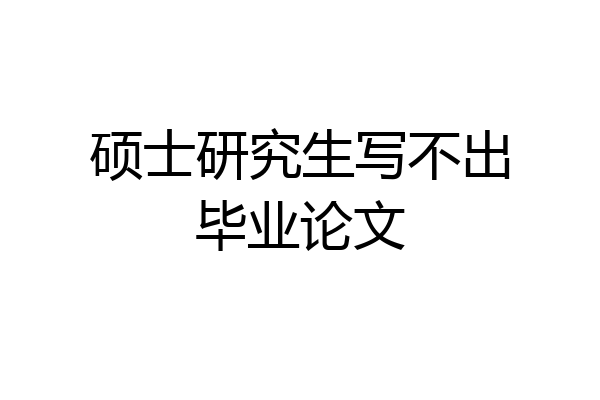 硕士研究生写不出毕业论文