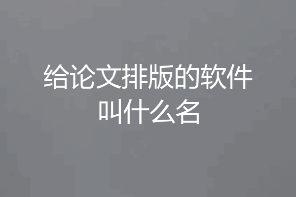 给论文排版的软件叫什么名