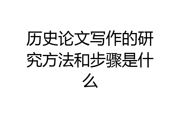历史论文写作的研究方法和步骤是什么