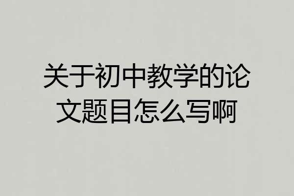 关于初中教学的论文题目怎么写啊
