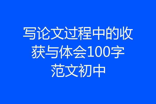 写论文过程中的收获与体会100字范文初中