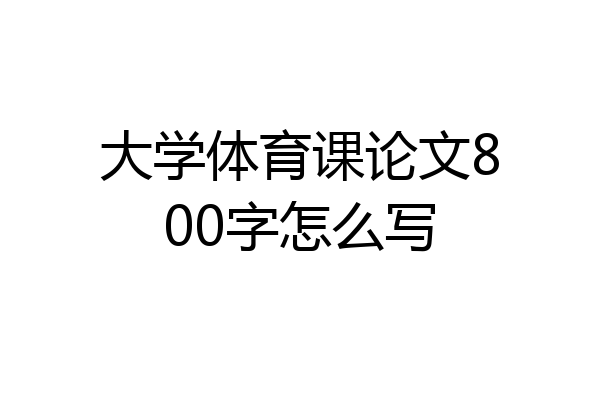 大学体育课论文800字怎么写