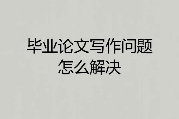 毕业论文写作问题怎么解决