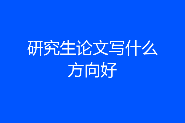 研究生论文写什么方向好