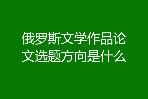 俄罗斯文学作品论文选题方向是什么