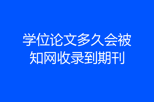 学位论文多久会被知网收录到期刊