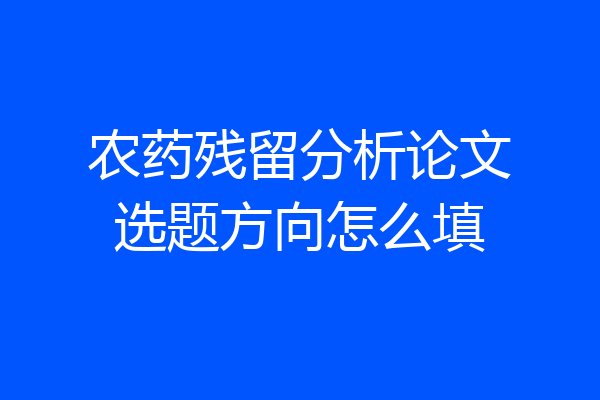 农药残留分析论文选题方向怎么填
