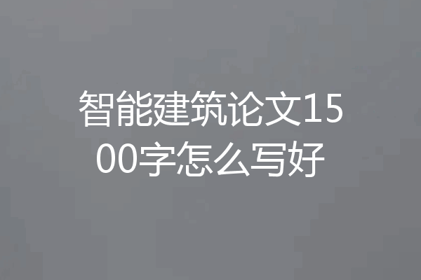 智能建筑论文1500字怎么写好
