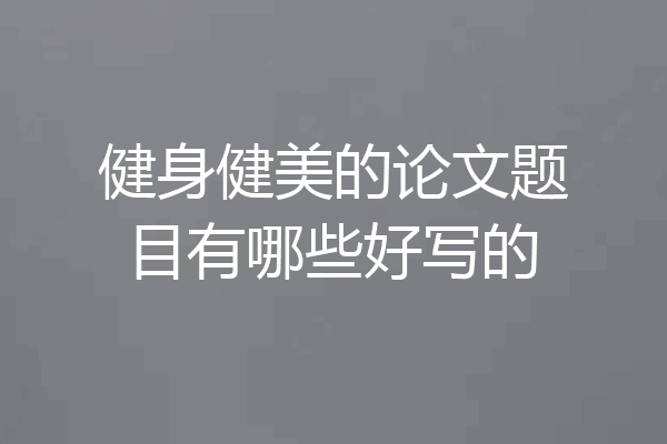 健身健美的论文题目有哪些好写的